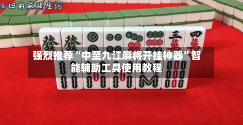 强烈推荐“中至九江麻将开挂神器	”智能辅助工具使用教程-第1张图片