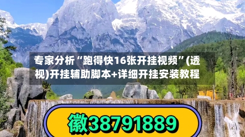 专家分析“跑得快16张开挂视频”(透视)开挂辅助脚本+详细开挂安装教程-第1张图片