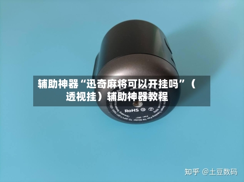 辅助神器“迅奇麻将可以开挂吗	”（透视挂）辅助神器教程-第1张图片