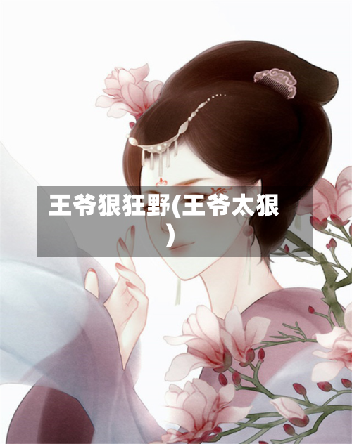 王爷狠狂野(王爷太狠)-第1张图片