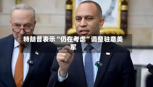 特朗普表示“仍在考虑”调整驻意美军-第3张图片