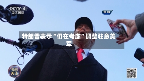 特朗普表示“仍在考虑	”调整驻意美军-第2张图片