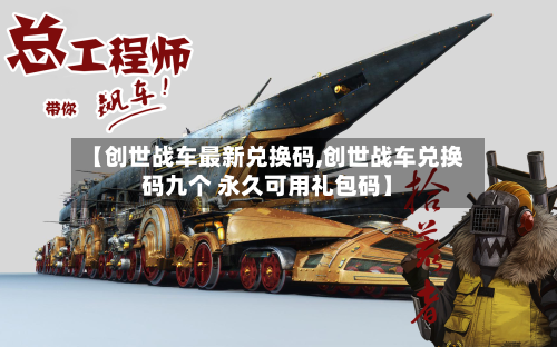 【创世战车最新兑换码,创世战车兑换码九个 永久可用礼包码】-第2张图片