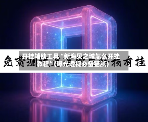 开挂辅助工具“新海贝之城怎么开挂教程	”(曝光透视必备猫腻)-第1张图片