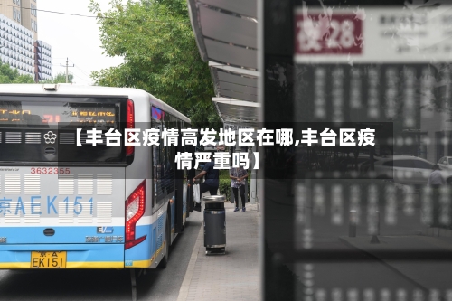 【丰台区疫情高发地区在哪,丰台区疫情严重吗】-第3张图片