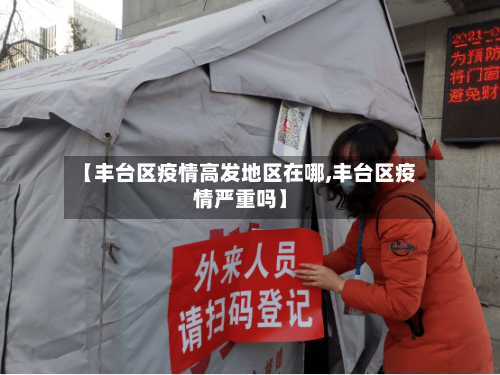 【丰台区疫情高发地区在哪,丰台区疫情严重吗】-第2张图片