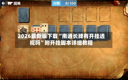 2026最新版下载“南通长牌有开挂透视吗”附开挂脚本详细教程-第3张图片