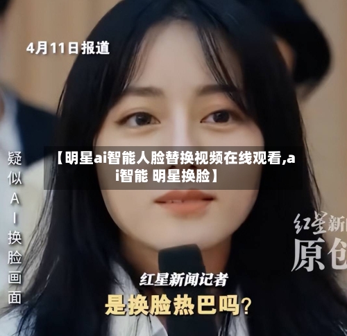 【明星ai智能人脸替换视频在线观看,ai智能 明星换脸】-第1张图片
