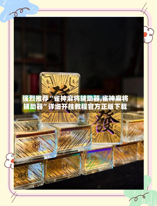 强烈推荐“雀神麻将辅助器,雀神麻将辅助器	”详细开挂教程官方正版下载-第1张图片