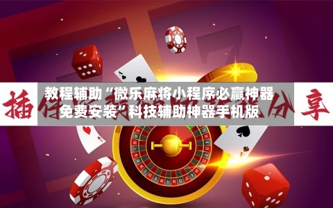 教程辅助“微乐麻将小程序必赢神器免费安装”科技辅助神器手机版-第2张图片