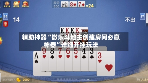 辅助神器“微乐斗地主创建房间必赢神器”详细开挂玩法-第1张图片