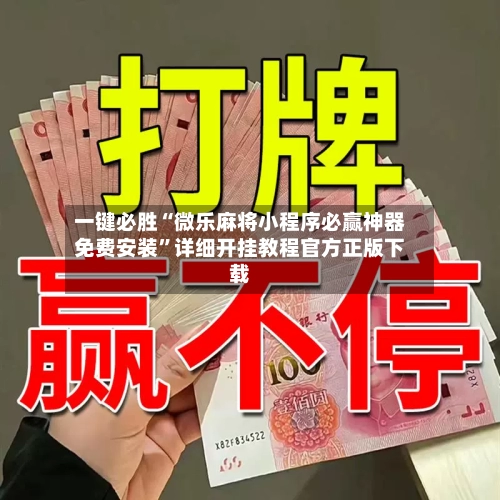 一键必胜“微乐麻将小程序必赢神器免费安装”详细开挂教程官方正版下载-第3张图片