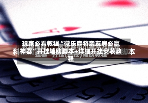 玩家必看教程“微乐麻将亲友房必赢神器”开挂辅助脚本+详细开挂安装教程-第3张图片