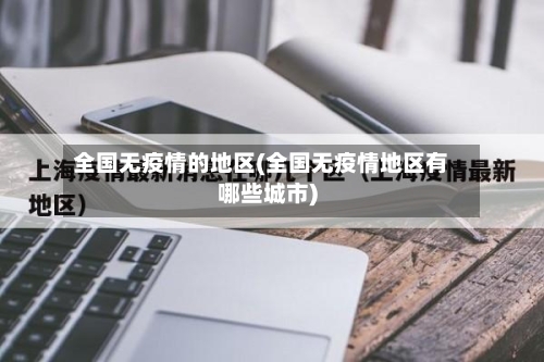 全国无疫情的地区(全国无疫情地区有哪些城市)-第1张图片