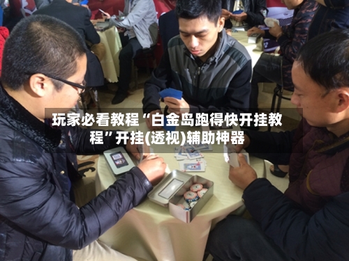 玩家必看教程“白金岛跑得快开挂教程	”开挂(透视)辅助神器-第2张图片
