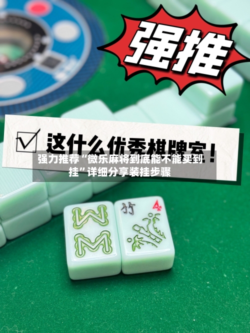 强力推荐“微乐麻将到底能不能买到挂”详细分享装挂步骤-第1张图片