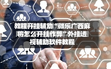 教程开挂辅助“微乐广西麻将怎么开挂作弊”外挂透视辅助软件教程-第3张图片