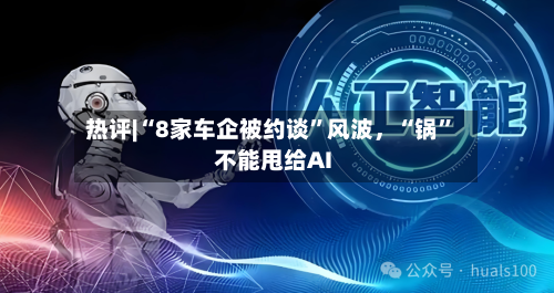 热评|“8家车企被约谈	”风波，“锅”不能甩给AI-第3张图片