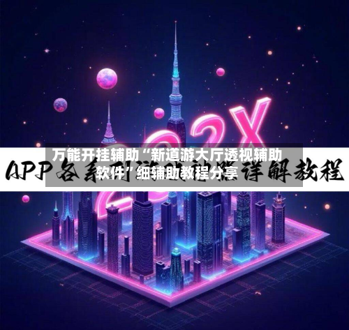 万能开挂辅助“新道游大厅透视辅助软件	”细辅助教程分享-第2张图片