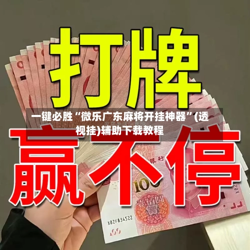 一键必胜“微乐广东麻将开挂神器	”(透视挂)辅助下载教程-第1张图片