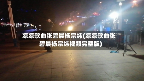 凉凉歌曲张碧晨杨宗纬(凉凉歌曲张碧晨杨宗纬视频完整版)-第2张图片