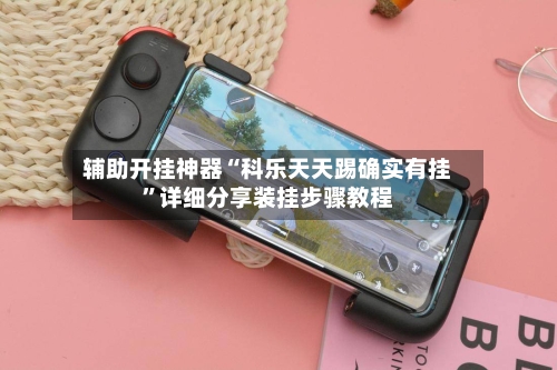 辅助开挂神器“科乐天天踢确实有挂”详细分享装挂步骤教程-第2张图片