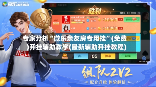 专家分析“微乐亲友房专用挂”(免费)开挂辅助教学(最新辅助开挂教程)-第1张图片