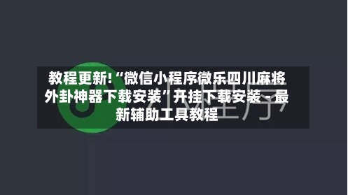 教程更新!“微信小程序微乐四川麻将外卦神器下载安装”开挂下载安装 - 最新辅助工具教程-第3张图片