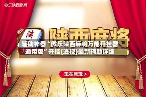 辅助神器“微乐陕西麻将万能开挂器通用版”开挂(透视)最新辅助详细-第1张图片