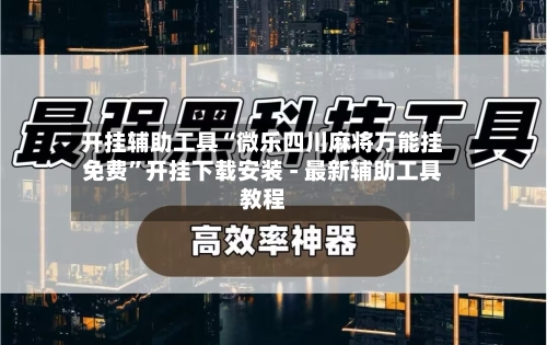 开挂辅助工具“微乐四川麻将万能挂免费”开挂下载安装 - 最新辅助工具教程-第1张图片
