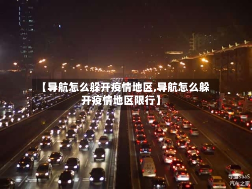 【导航怎么躲开疫情地区,导航怎么躲开疫情地区限行】-第1张图片