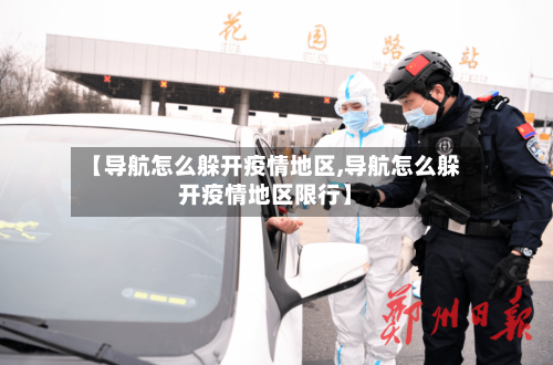 【导航怎么躲开疫情地区,导航怎么躲开疫情地区限行】-第2张图片