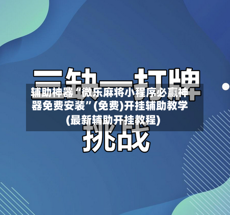辅助神器“微乐麻将小程序必赢神器免费安装	”(免费)开挂辅助教学(最新辅助开挂教程)-第1张图片