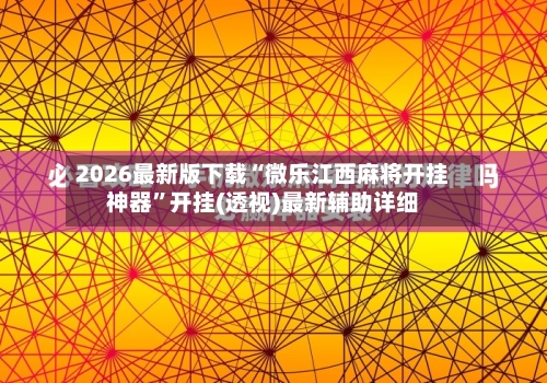 2026最新版下载“微乐江西麻将开挂神器	”开挂(透视)最新辅助详细-第1张图片