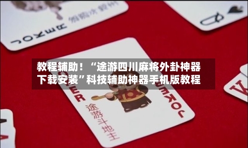 教程辅助！“途游四川麻将外卦神器下载安装”科技辅助神器手机版教程-第2张图片