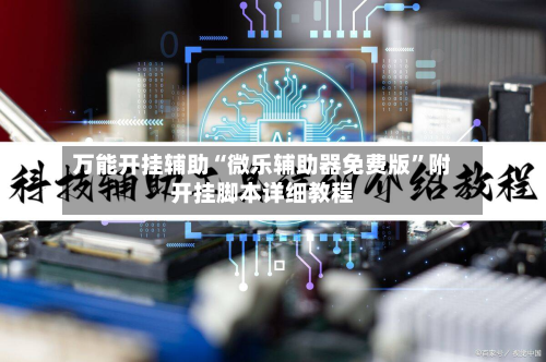 万能开挂辅助“微乐辅助器免费版	”附开挂脚本详细教程-第1张图片