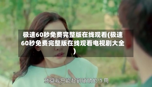 极速60秒免费完整版在线观看(极速60秒免费完整版在线观看电视剧大全)-第2张图片