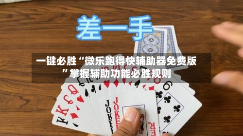 一键必胜“微乐跑得快辅助器免费版”掌握辅助功能必胜规则-第2张图片