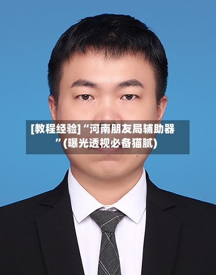 [教程经验]“河南朋友局辅助器	”(曝光透视必备猫腻)-第2张图片