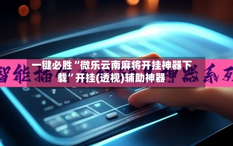 一键必胜“微乐云南麻将开挂神器下载”开挂(透视)辅助神器-第2张图片