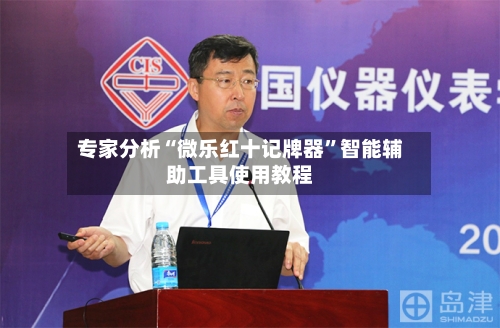 专家分析“微乐红十记牌器”智能辅助工具使用教程-第1张图片