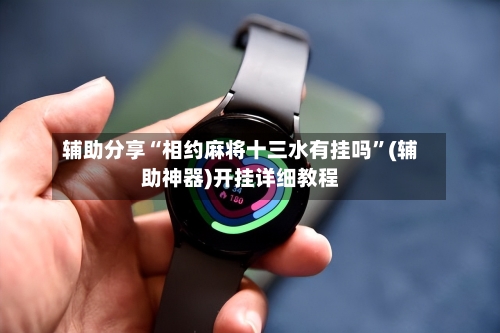 辅助分享“相约麻将十三水有挂吗”(辅助神器)开挂详细教程-第1张图片