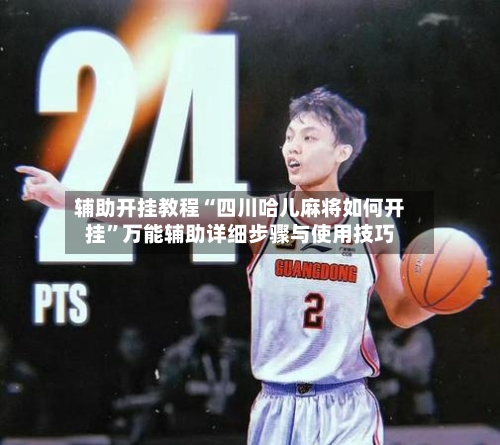 辅助开挂教程“四川哈儿麻将如何开挂”万能辅助详细步骤与使用技巧-第1张图片