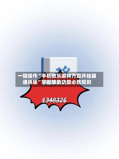 一键操作“手机微乐麻将万能开挂器通用版”掌握辅助功能必胜规则-第2张图片