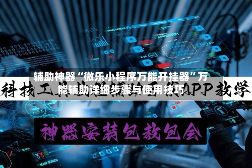 辅助神器“微乐小程序万能开挂器”万能辅助详细步骤与使用技巧-第2张图片