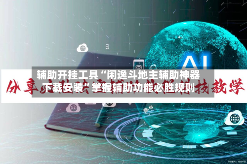 辅助开挂工具“闲逸斗地主辅助神器下载安装	”掌握辅助功能必胜规则-第1张图片