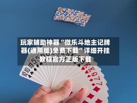 玩家辅助神器“微乐斗地主记牌器(通用版)免费下载	”详细开挂教程官方正版下载-第2张图片