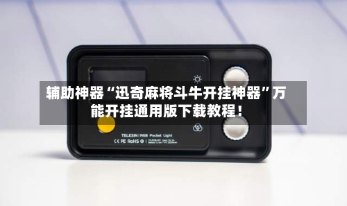 辅助神器“迅奇麻将斗牛开挂神器”万能开挂通用版下载教程！-第1张图片