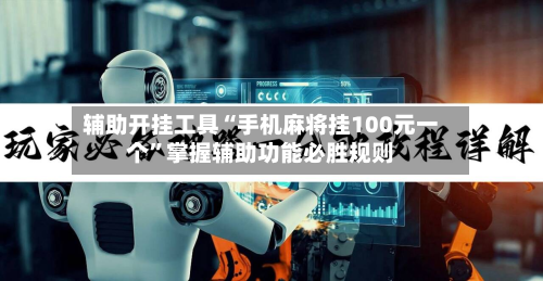 辅助开挂工具“手机麻将挂100元一个	”掌握辅助功能必胜规则-第1张图片