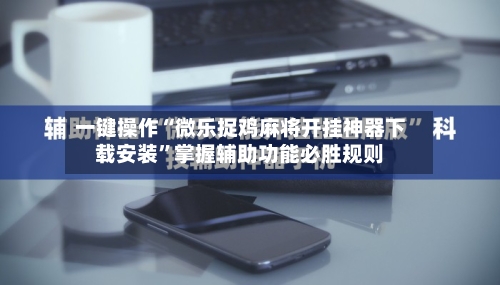一键操作“微乐捉鸡麻将开挂神器下载安装	”掌握辅助功能必胜规则-第2张图片